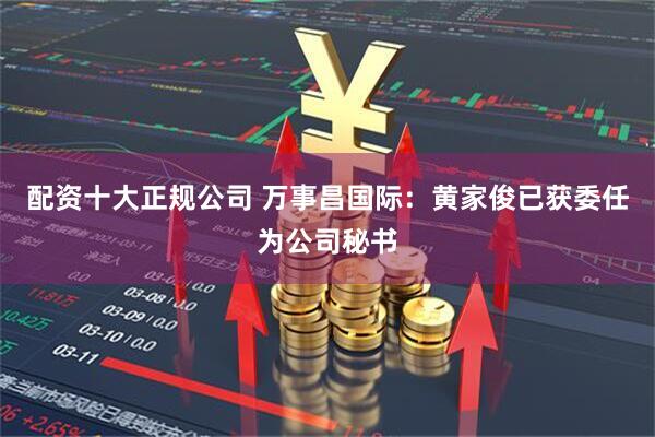 配资十大正规公司 万事昌国际：黄家俊已获委任为公司秘书