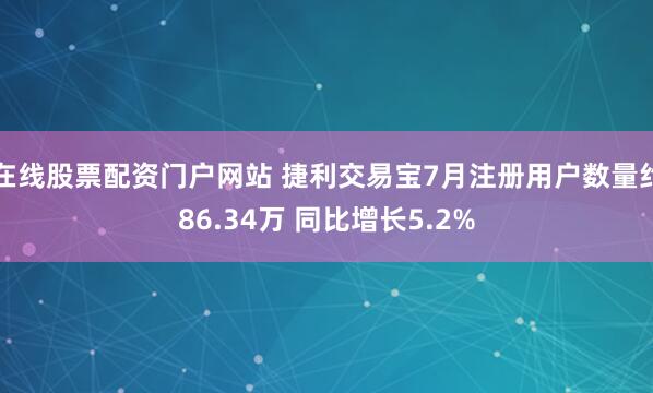 在线股票配资门户网站 捷利交易宝7月注册用户数量约86.34万 同比增长5.2%