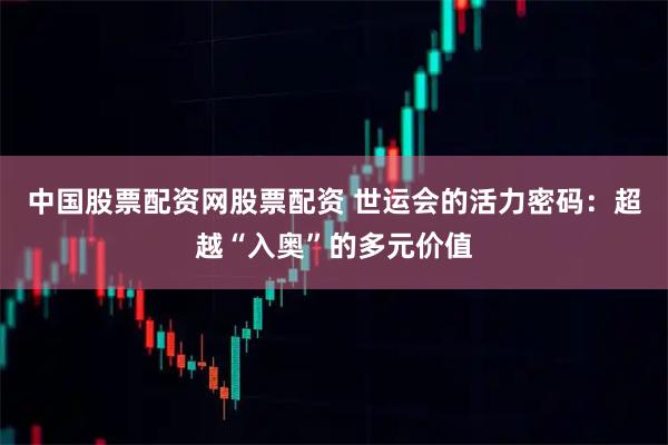 中国股票配资网股票配资 世运会的活力密码：超越“入奥”的多元价值