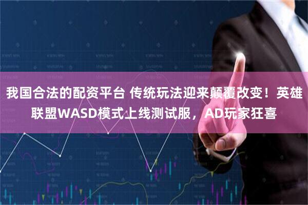 我国合法的配资平台 传统玩法迎来颠覆改变！英雄联盟WASD模式上线测试服，AD玩家狂喜